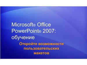 MS PowerPoint 2007. Откройте возможности пользовательских макетов