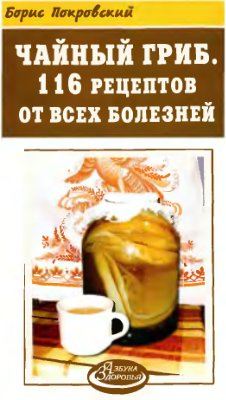 Покровский Б. Чайный гриб. 116 рецептов от всех болезней