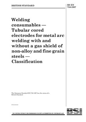 BS EN 758: 1997 Welding consumables - Tubular cored electrodes for metal arc welding with and without a gas shield of non-alloy and fine grain steels - Classification (Eng)