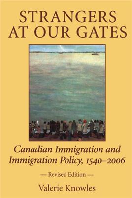 Knowles Valerie J. Strangers At Our Gates: Canadian Immigration and Immigration Policy, 1540-1997