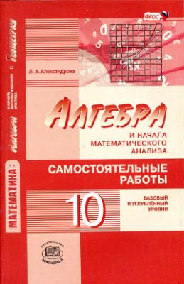 Александрова Л.А. Алгебра и начала математического анализа. 10 класс. Самостоятельные работы (базовый и углублённый уровни)
