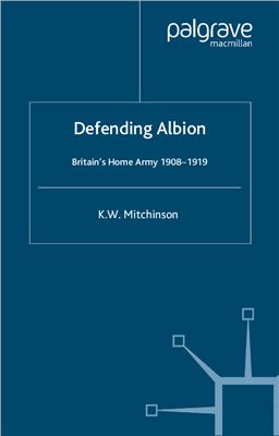 Mitchinson K.W. Defending Albion Britain's Home Army 1908-1919