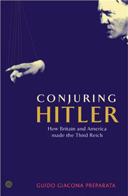 Preparata Guido Giacomo. Conjuring Hitler: How Britain and America Made the Third Reich