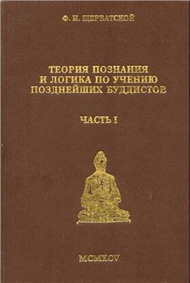 Щербатской Ф.И. Теория познания и логика по учению позднейших буддистов. Часть 1. Учебник логики Дхармакирти с толкованием Дхармоттары