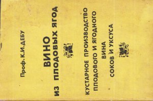 Дебу К.И. Вино из плодовых ягод. Кустарное производство плодового и ягодного вина, соков и уксуса