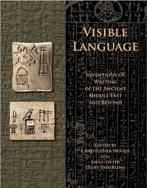 Woods Christopher. Visible Language Inventions of Writing in the Ancient Middle East and Beyond