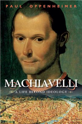 Oppenheime Paul. Machiavelli: A Life Beyond Ideology