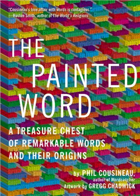 Cousineau Phil. The Painted Word. A Treasure Chest of Remarkable Words and Their Origins