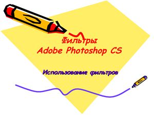 Презентация - Фильтры Adobe Photoshop CS. Использование фильтров для компьютерной обработки изображения
