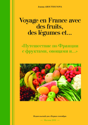 Арутюнова Ж.М. Voyage en France avec des fruits, des légumes et... / Путешествие по Франции с фруктами, овощами и…
