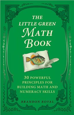 Royal B. The Little Green Math Book: 30 Powerful Principles for Building Math and Numeracy Skills