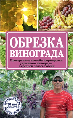 Жвакин В.В. Обрезка винограда. Проверенные способы формировки укрывного винограда в средней полосе России