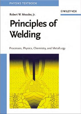 Robert W. Messler, Jr. PRINCIPLES OF WELDING Processes, Physics, Chemistry, and Metallurgy
