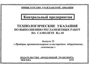 Технологические указания по выполнению регламентных работ на самолете Ил-18. Выпуск 12. Приборы, противопожарное и кислородное оборудование, самописцы