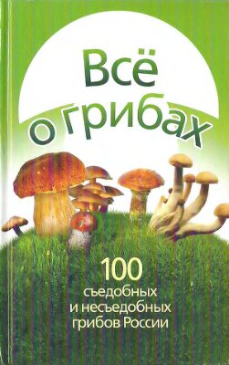 Литвинова Т., Смирнов Л. Все о грибах. 100 съедобных и несъедобных грибов России