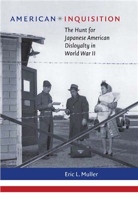 Muller Eric L. American Inquisition: The Hunt for Japanese American Disloyalty in World War II