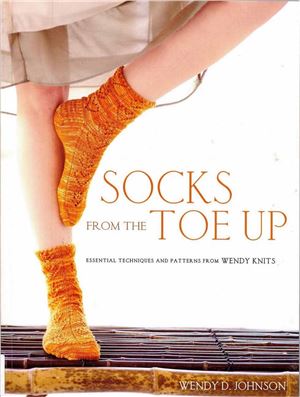 Johnson Wendy D. Socks from the Toe Up: Essential Techniques and Patterns from Wendy Knits