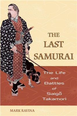 Ravina Mark. The last samurai. The life and battles of Saigo Takamori