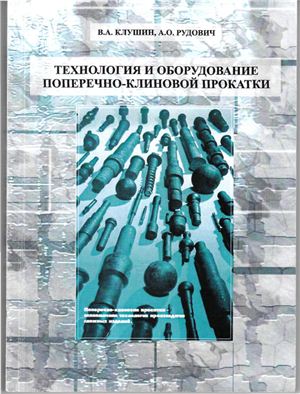 Клушин В.А, Рудович А.О. Технология и оборудование поперечно-клиновой прокатки