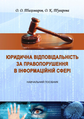 Тихомиров О.О., Тугарова О.К. Юридична відповідальність за правопорушення в інформаційній сфері