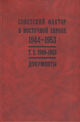 Волокитина Т.В. (ред.) Советский фактор в Восточной Европе. 1944 - 1953 гг. В 2-х т. Документы. Том 2. 1949 - 1953 гг