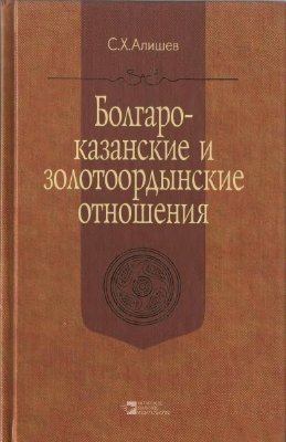 Алишев С.Х. Болгаро-казанские и золотоордынские отношения в XIII-XVI вв