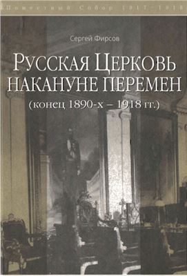 Фирсов С.Л. Русская церковь накануне перемен (конец 1890-х - 1918 гг.)