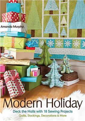 Murphy Amanda. Modern Holiday. Deck the Halls with 18 Sewing Projects