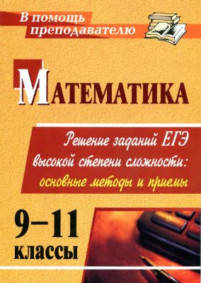 Куканов М.А. Математика. 9-11 классы: решение заданий ЕГЭ высокой степени сложности. Основные методы и приемы