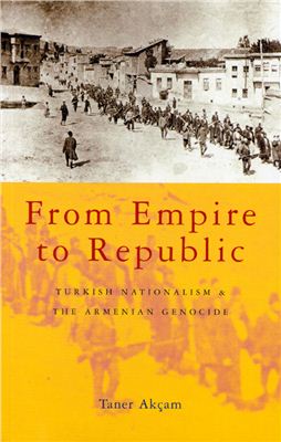 Ak?am Taner. From Empire to Republic: Turkish Nationalism and the Armenian Genocide