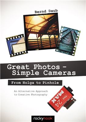 Bernd Daub. Great Photos - Simple Cameras: From Holga to Pinhole: An Alternative Approach to Creative Photography