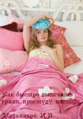 Мельников И.В. Как быстро вылечить грипп, простуду, насморк
