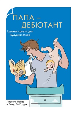 Пайес Лионель, Гоэдек Бенуа Ле. Папа-дебютант. Ценные советы для будущих отцов