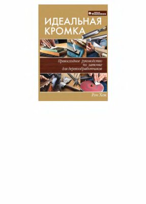 Хок Р. Идеальная кромка. Превосходное руководство по заточке для деревообработчиков