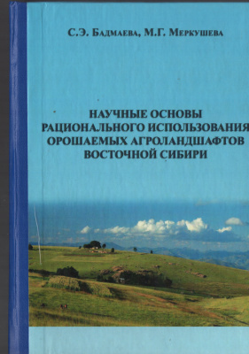 Бадмаева С.Э., Меркушева М.Г. Научные основы рационального использования орошаемых агроландшафтах Восточной Сибири