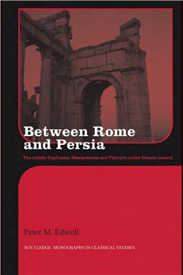 Edwell Peter M. Between Rome And Persia. The middle Euphrates, Mesopotamia and Palmyra under Roman control