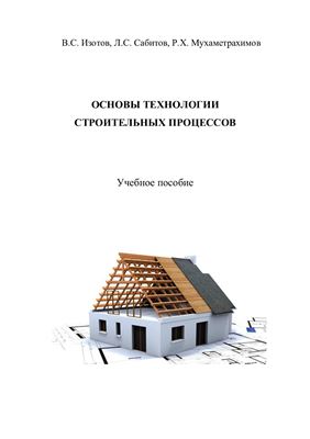 Изотов В.С., Сабитов Л.С., Мухаметрахимов Р.Х. Основы технологии строительных процессов