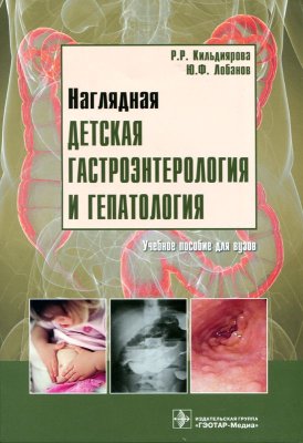 Кильдиярова Р.Р., Лобанов Ю.Ф. Наглядная детская гастроэнтерология и гепатология