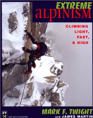 Twight Mark, Martin James. Extreme alpinism: Climbing light, fast and high