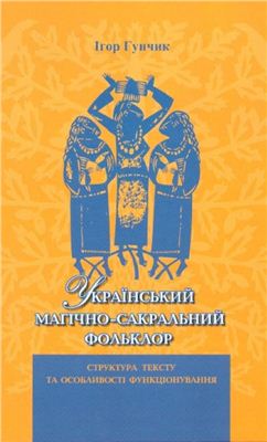 Гунчик І. Український магічно-сакральний фольклор: структура тексту та особливості функціонування