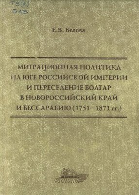 Белова Е.В. Миграционная политика на Юге Российской империи и переселение болгар в Новороссийский край и Бессарабию (1751 - 1871 гг.)