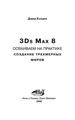 Кальвик Д. 3Ds Max 8 Осваиваем на практике создание трехмерных миров