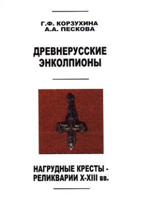 Корзухина Г.Ф., Пескова А.А. Древнерусские энколпионы. Нагрудные кресты-реликварии X-XIII вв