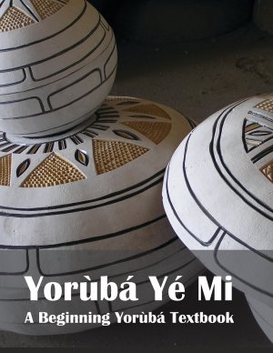 Féhìntolá Mosádomi. Yorùbá Yé Mi: A Beginning Yorùbá Textbook (2/2)