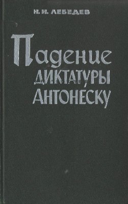 Лебедев Н.И. Падение диктатуры Антонеску