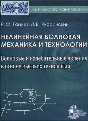 Ганиев Р.Ф., Украинский Л.Е. Нелинейная волновая механика и технологии. Волновые и колебательные явления в основе высоких технологий