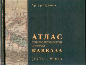 Цуциев А.А. Атлас этнополитической истории Кавказа (1774-2004 гг.)