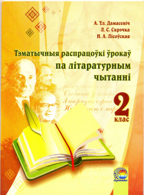 Дамасевіч А.Ул., Скрэчка Л.С., Лісоўская Н.А. Тэматычныя распрацоўкі ўрокаў па літаратурным чытанні. 2 клас