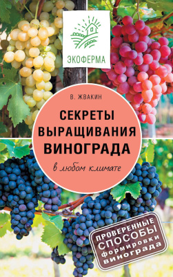Жвакин Виктор. Секреты выращивания винограда в любом климате. Проверенные способы формировки винограда