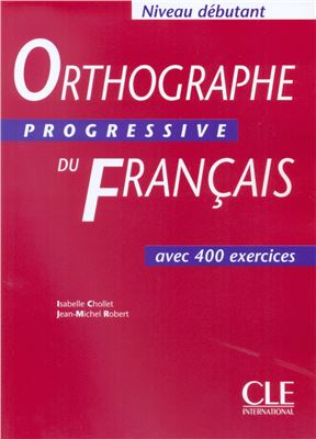Chollet Isabelle. Orthographe progressive du français Niveau débutant: Avec 400 exercices